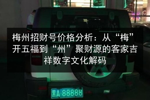 梅州招财号价格分析：从“梅”开五福到“州”聚财源的客家吉祥数字文化解码 第3张