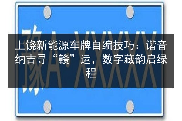 上饶新能源车牌自编技巧：谐音纳吉寻“赣”运，数字藏韵启绿程 第2张