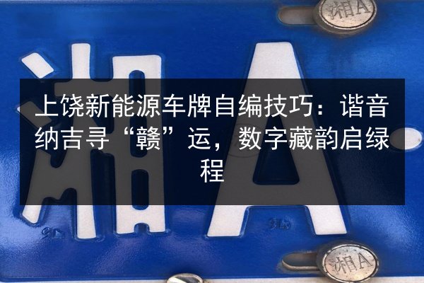 上饶新能源车牌自编技巧：谐音纳吉寻“赣”运，数字藏韵启绿程 第3张