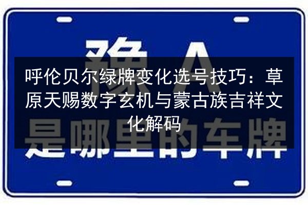 呼伦贝尔绿牌变化选号技巧：草原天赐数字玄机与蒙古族吉祥文化解码