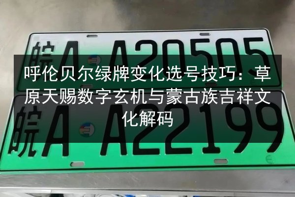 呼伦贝尔绿牌变化选号技巧:草原天赐数字玄机与蒙古族吉祥文化解码 第2张 呼伦贝尔绿牌变化选号技巧:草原天赐数字玄机与蒙古族吉祥文化解码 第2张
