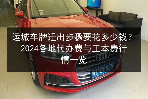 运城车牌迁出步骤要花多少钱？2024各地代办费与工本费行情一览