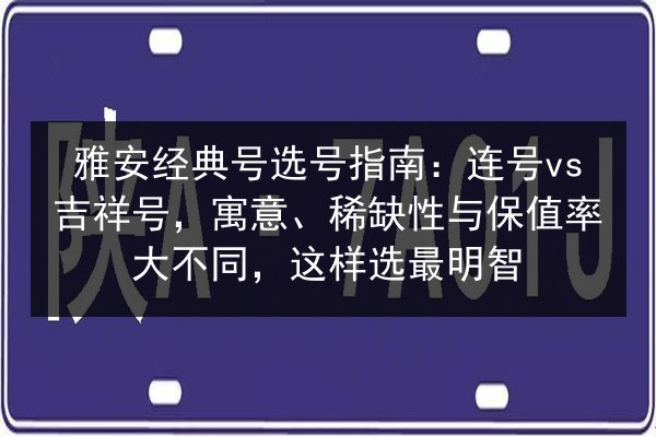 雅安经典号选号指南：连号vs吉祥号，寓意、稀缺性与保值率大不同，这样选最明智