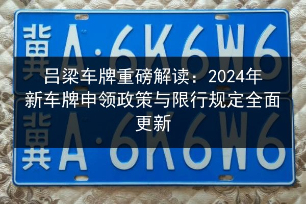 吕梁车牌重磅解读：2024年新车牌申领政策与限行规定全面更新 第2张