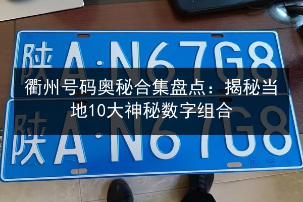 衢州号码奥秘合集盘点:揭秘当地10大神秘数字组合 第2张 衢州号码奥秘合集盘点:揭秘当地10大神秘数字组合 第2张