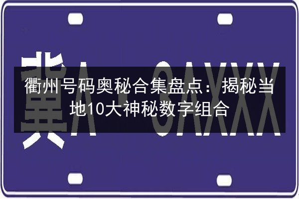 衢州号码奥秘合集盘点:揭秘当地10大神秘数字组合 第3张 衢州号码奥秘合集盘点:揭秘当地10大神秘数字组合 第3张