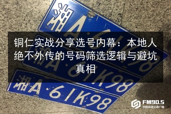 铜仁实战分享选号内幕：本地人绝不外传的号码筛选逻辑与避坑真相