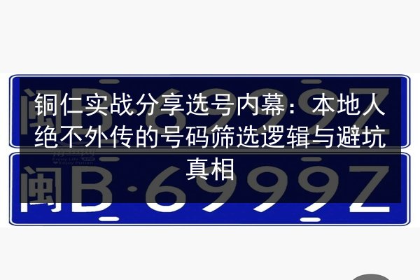 铜仁实战分享选号内幕:本地人绝不外传的号码筛选逻辑与避坑真相 第3张 铜仁实战分享选号内幕:本地人绝不外传的号码筛选逻辑与避坑真相 第3张