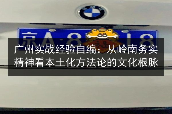 广州实战经验自编:从岭南务实精神看本土化方法论的文化根脉 第3张 广州实战经验自编:从岭南务实精神看本土化方法论的文化根脉 第3张