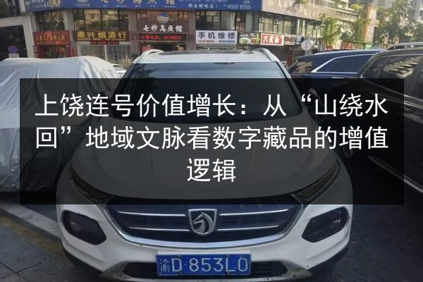 上饶连号价值增长:从“山绕水回”地域文脉看数字藏品的增值逻辑 第2张 上饶连号价值增长:从“山绕水回”地域文脉看数字藏品的增值逻辑 第2张