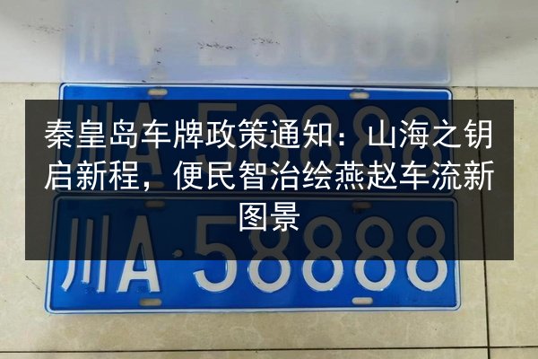 秦皇岛车牌政策通知:山海之钥启新程,便民智治绘燕赵车流新图景 第2张 秦皇岛车牌政策通知:山海之钥启新程,便民智治绘燕赵车流新图景 第2张