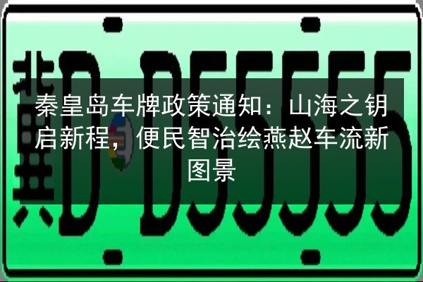 秦皇岛车牌政策通知:山海之钥启新程,便民智治绘燕赵车流新图景 第3张 秦皇岛车牌政策通知:山海之钥启新程,便民智治绘燕赵车流新图景 第3张