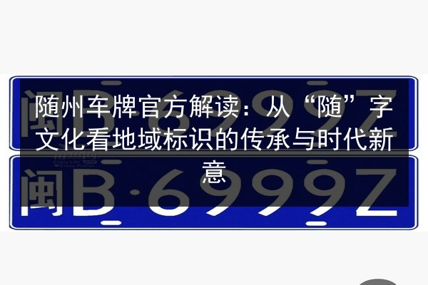 随州车牌官方解读:从“随”字文化看地域标识的传承与时代新意 第2张 随州车牌官方解读:从“随”字文化看地域标识的传承与时代新意 第2张