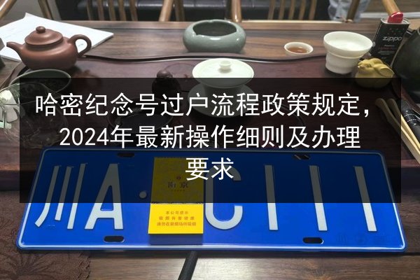 哈密纪念号过户流程政策规定，2024年最新操作细则及办理要求 第2张