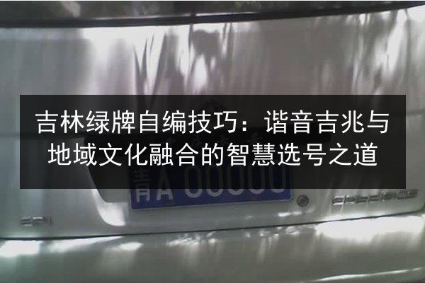 吉林绿牌自编技巧:谐音吉兆与地域文化融合的智慧选号之道 第2张 吉林绿牌自编技巧:谐音吉兆与地域文化融合的智慧选号之道 第2张