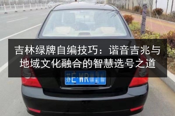 吉林绿牌自编技巧:谐音吉兆与地域文化融合的智慧选号之道 第3张 吉林绿牌自编技巧:谐音吉兆与地域文化融合的智慧选号之道 第3张