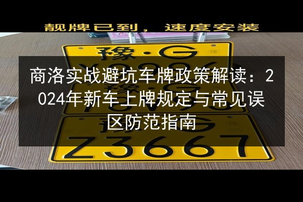 商洛实战避坑车牌政策解读:2024年新车上牌规定与常见误区防范指南 第2张 商洛实战避坑车牌政策解读:2024年新车上牌规定与常见误区防范指南 第2张