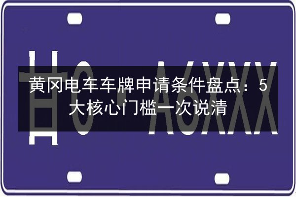 黄冈电车车牌申请条件盘点：5大核心门槛一次说清