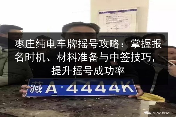 枣庄纯电车牌摇号攻略：掌握报名时机、材料准备与中签技巧，提升摇号成功率 第3张