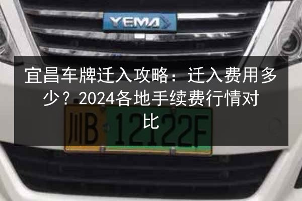 宜昌车牌迁入攻略：迁入费用多少？2024各地手续费行情对比 第2张