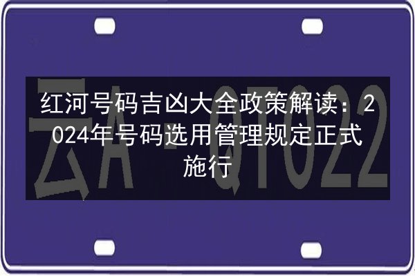 红河号码吉凶大全政策解读：2024年号码选用管理规定正式施行