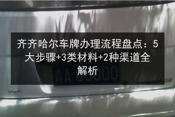 齐齐哈尔车牌办理流程盘点：5大步骤+3类材料+2种渠道全解析 第1张