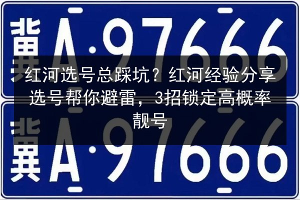 红河选号总踩坑?红河经验分享选号帮你避雷,3招锁定高概率靓号 第3张 红河选号总踩坑?红河经验分享选号帮你避雷,3招锁定高概率靓号 第3张