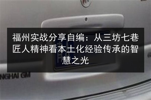 福州实战分享自编:从三坊七巷匠人精神看本土化经验传承的智慧之光 第2张 福州实战分享自编:从三坊七巷匠人精神看本土化经验传承的智慧之光 第2张