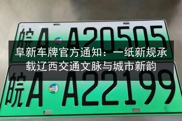 阜新车牌官方通知：一纸新规承载辽西交通文脉与城市新韵