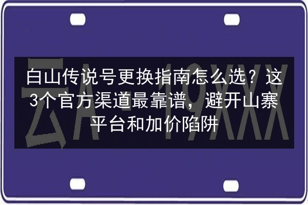 白山传说号更换指南怎么选？这3个官方渠道最靠谱，避开山寨平台和加价陷阱