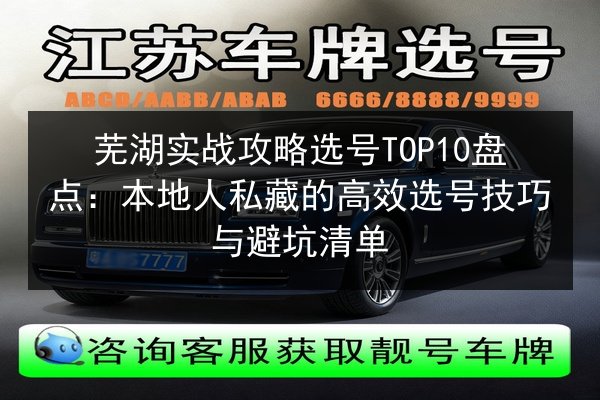 芜湖实战攻略选号TOP10盘点：本地人私藏的高效选号技巧与避坑清单