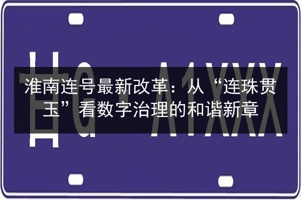 淮南连号最新改革:从“连珠贯玉”看数字治理的和谐新章 第2张 淮南连号最新改革:从“连珠贯玉”看数字治理的和谐新章 第2张