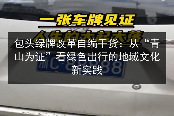 包头绿牌改革自编干货：从“青山为证”看绿色出行的地域文化新实践