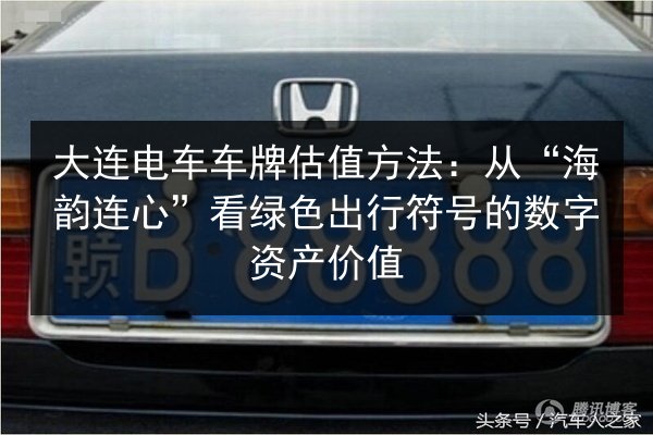 大连电车车牌估值方法：从“海韵连心”看绿色出行符号的数字资产价值 第2张