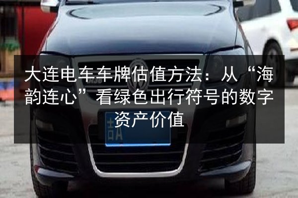 大连电车车牌估值方法：从“海韵连心”看绿色出行符号的数字资产价值 第3张