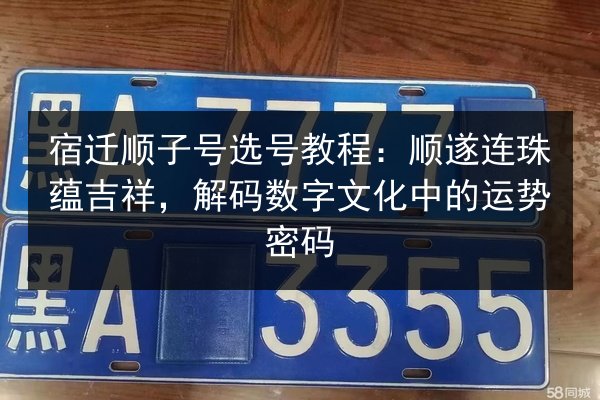 宿迁顺子号选号教程:顺遂连珠蕴吉祥,解码数字文化中的运势密码 第2张 宿迁顺子号选号教程:顺遂连珠蕴吉祥,解码数字文化中的运势密码 第2张
