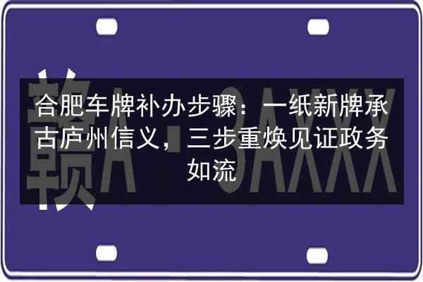 合肥车牌补办步骤:一纸新牌承古庐州信义,三步重焕见证政务如流 第2张 合肥车牌补办步骤:一纸新牌承古庐州信义,三步重焕见证政务如流 第2张
