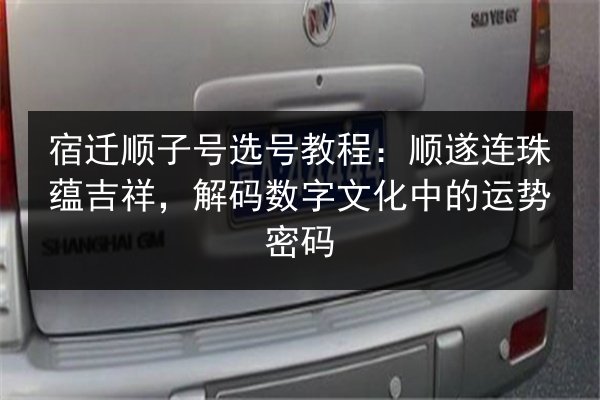 宿迁顺子号选号教程:顺遂连珠蕴吉祥,解码数字文化中的运势密码 第3张 宿迁顺子号选号教程:顺遂连珠蕴吉祥,解码数字文化中的运势密码 第3张