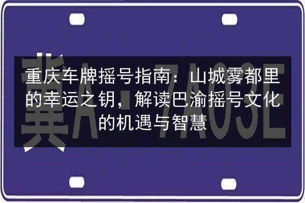 重庆车牌摇号指南:山城雾都里的幸运之钥,解读巴渝摇号文化的机遇与智慧 第2张 重庆车牌摇号指南:山城雾都里的幸运之钥,解读巴渝摇号文化的机遇与智慧 第2张