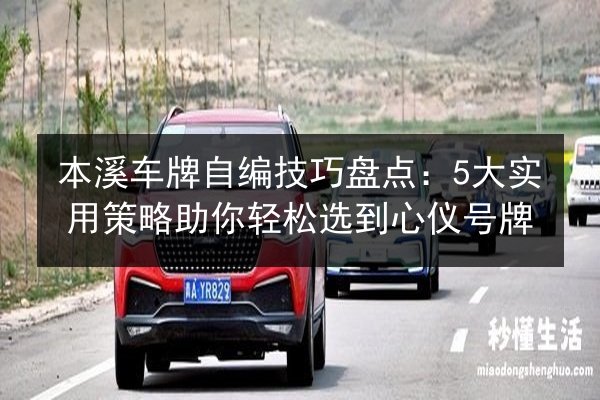 本溪车牌自编技巧盘点：5大实用策略助你轻松选到心仪号牌