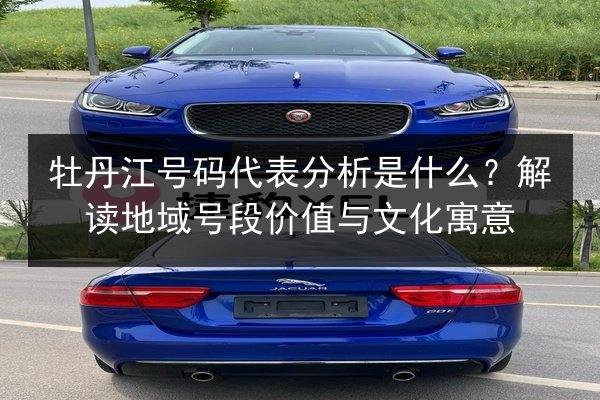 牡丹江号码代表分析是什么?解读地域号段价值与文化寓意 第3张 牡丹江号码代表分析是什么?解读地域号段价值与文化寓意 第3张