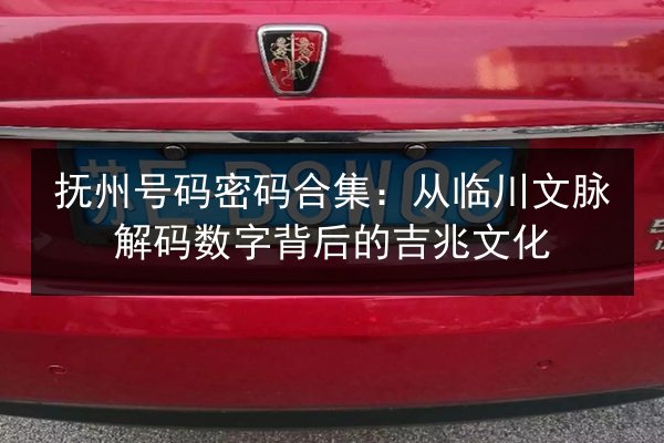 抚州号码密码合集：从临川文脉解码数字背后的吉兆文化 第2张