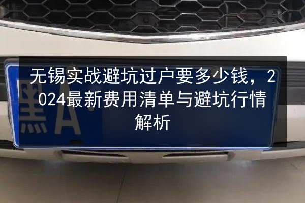 无锡实战避坑过户要多少钱，2024最新费用清单与避坑行情解析