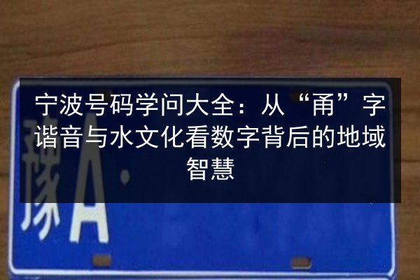 宁波号码学问大全:从“甬”字谐音与水文化看数字背后的地域智慧 第2张 宁波号码学问大全:从“甬”字谐音与水文化看数字背后的地域智慧 第2张