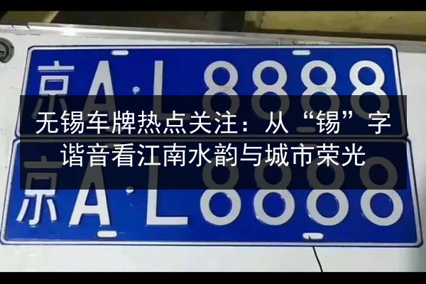 无锡车牌热点关注：从“锡”字谐音看江南水韵与城市荣光