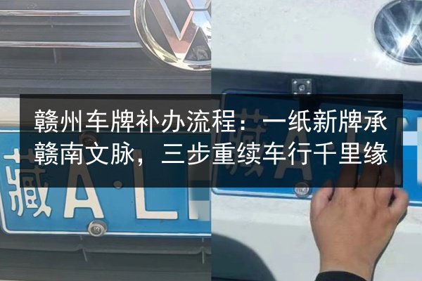 赣州车牌补办流程：一纸新牌承赣南文脉，三步重续车行千里缘 第2张