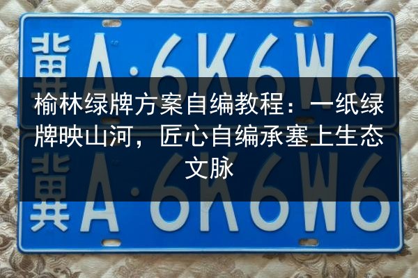 榆林绿牌方案自编教程：一纸绿牌映山河，匠心自编承塞上生态文脉