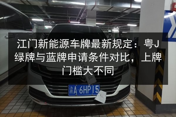江门新能源车牌最新规定:粤J绿牌与蓝牌申请条件对比,上牌门槛大不同 第2张 江门新能源车牌最新规定:粤J绿牌与蓝牌申请条件对比,上牌门槛大不同 第2张