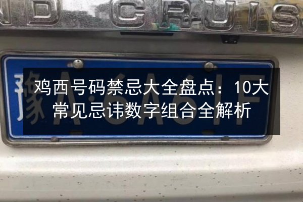 鸡西号码禁忌大全盘点:10大常见忌讳数字组合全解析 第2张 鸡西号码禁忌大全盘点:10大常见忌讳数字组合全解析 第2张