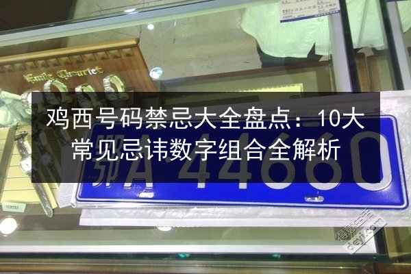 鸡西号码禁忌大全盘点:10大常见忌讳数字组合全解析 第3张 鸡西号码禁忌大全盘点:10大常见忌讳数字组合全解析 第3张